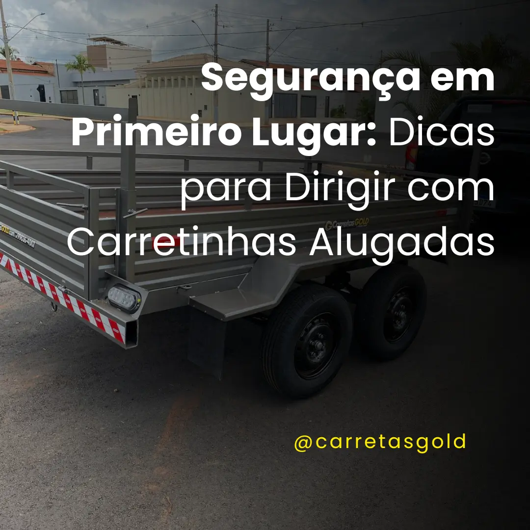 Segurança em Primeiro Lugar: Dicas para Dirigir com Carretinhas Alugadas